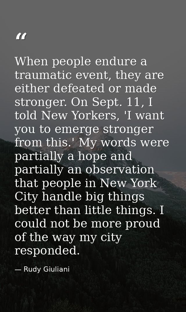 When people endure a traumatic event, they are either defeated or made stronger. On Sept. 11, I told New Yorkers, 'I wan — Rudy Giuliani