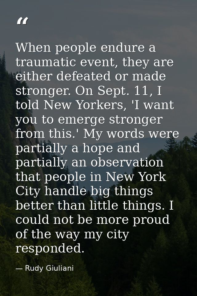 When people endure a traumatic event, they are either defeated or made stronger. On Sept. 11, I told New Yorkers, 'I wan — Rudy Giuliani