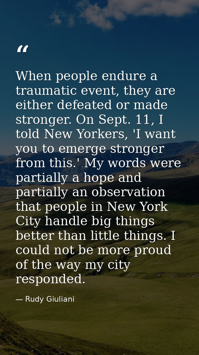 When people endure a traumatic event, they are either defeated or made stronger. On Sept. 11, I told New Yorkers, 'I wan — Rudy Giuliani