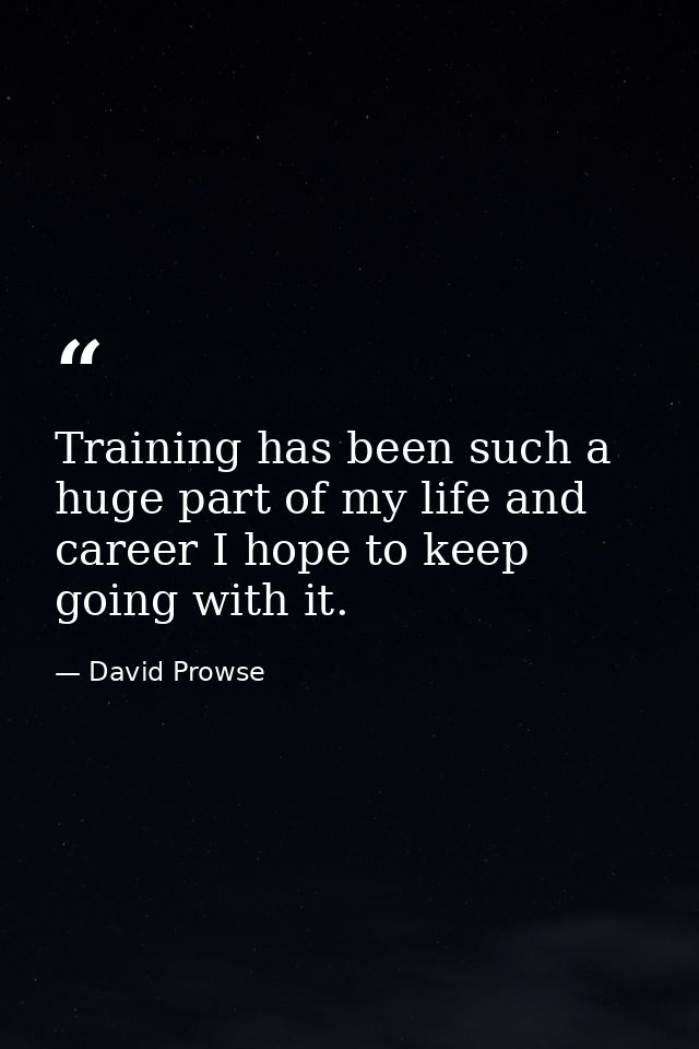 Training has been such a huge part of my life and career I hope to keep going with it. — David Prowse