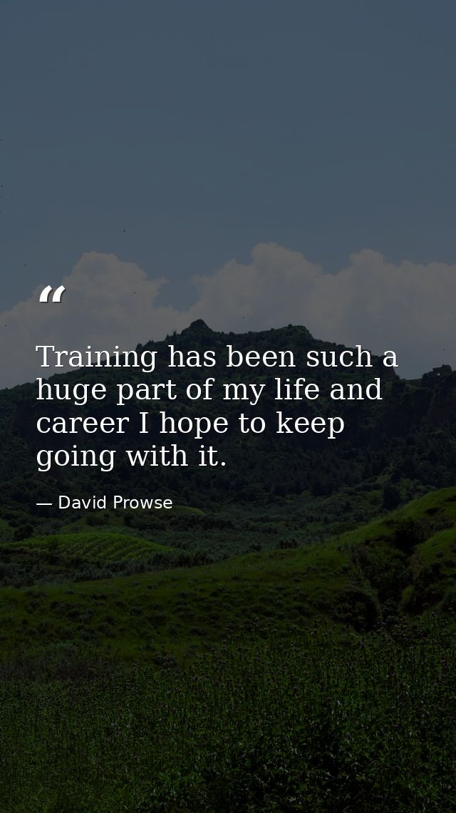 Training has been such a huge part of my life and career I hope to keep going with it. — David Prowse