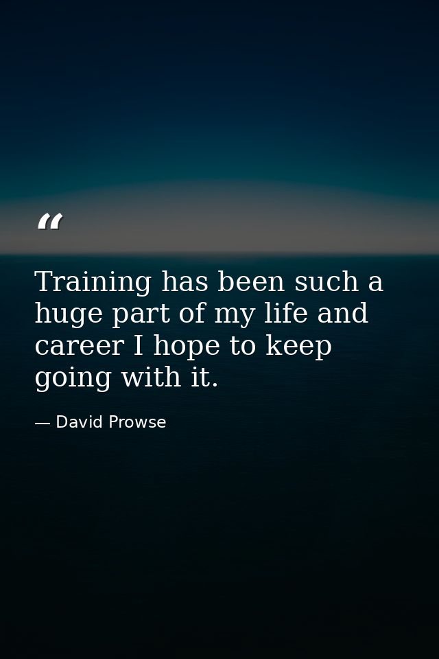 Training has been such a huge part of my life and career I hope to keep going with it. — David Prowse