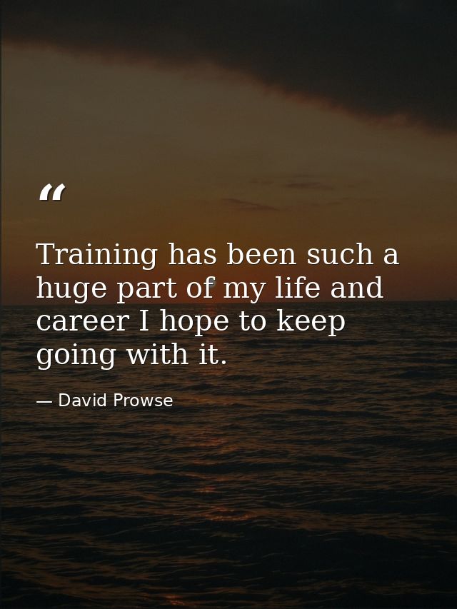Training has been such a huge part of my life and career I hope to keep going with it. — David Prowse