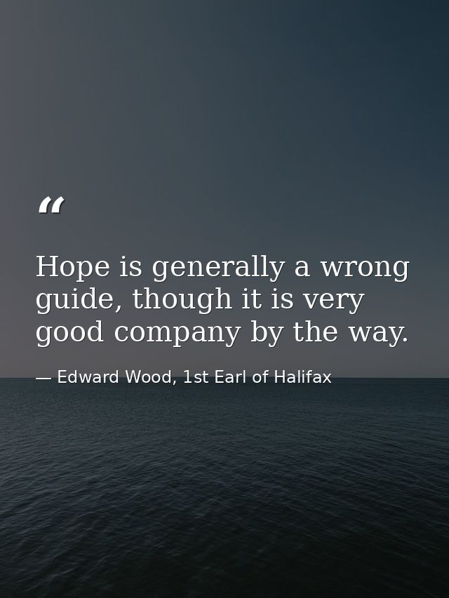 Hope is generally a wrong guide, though it is very good company by the way. — Edward Wood, 1st Earl of Halifax