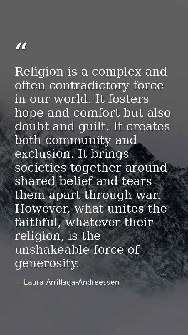 Religion is a complex and often contradictory force in our world. It fosters hope and comfort but also doubt and guilt.  — Laura Arrillaga-Andreessen
