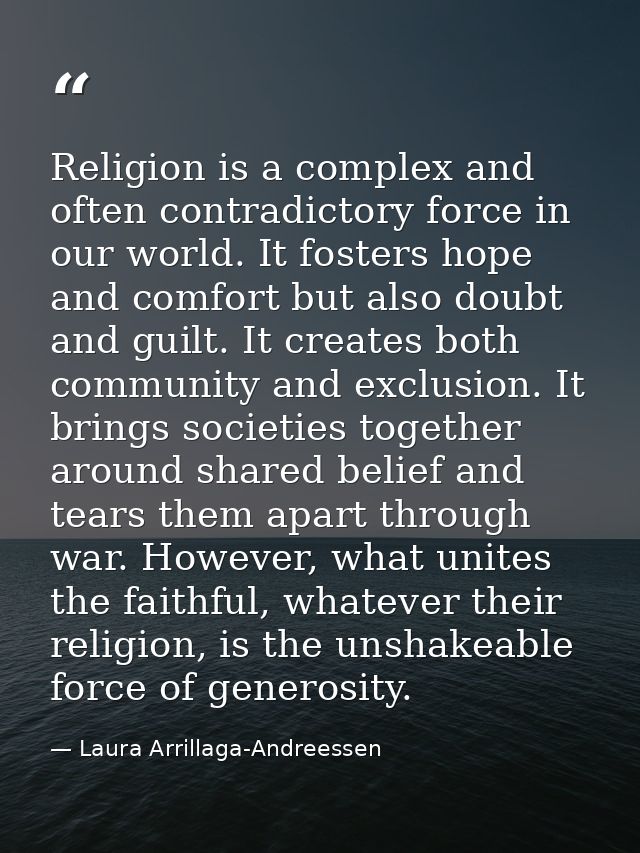 Religion is a complex and often contradictory force in our world. It fosters hope and comfort but also doubt and guilt.  — Laura Arrillaga-Andreessen