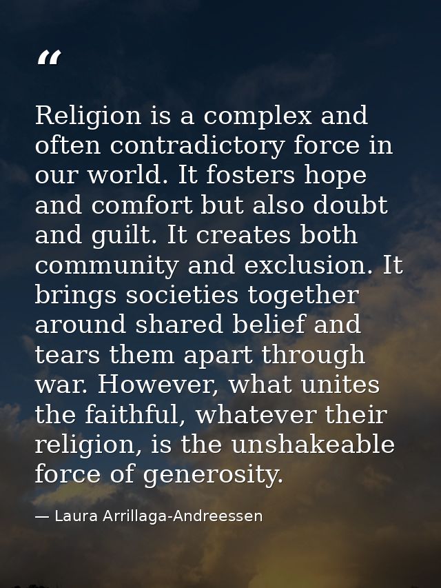 Religion is a complex and often contradictory force in our world. It fosters hope and comfort but also doubt and guilt.  — Laura Arrillaga-Andreessen