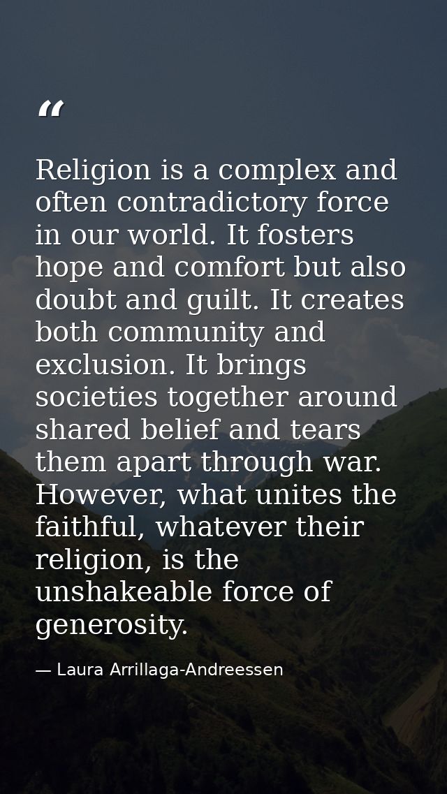 Religion is a complex and often contradictory force in our world. It fosters hope and comfort but also doubt and guilt.  — Laura Arrillaga-Andreessen