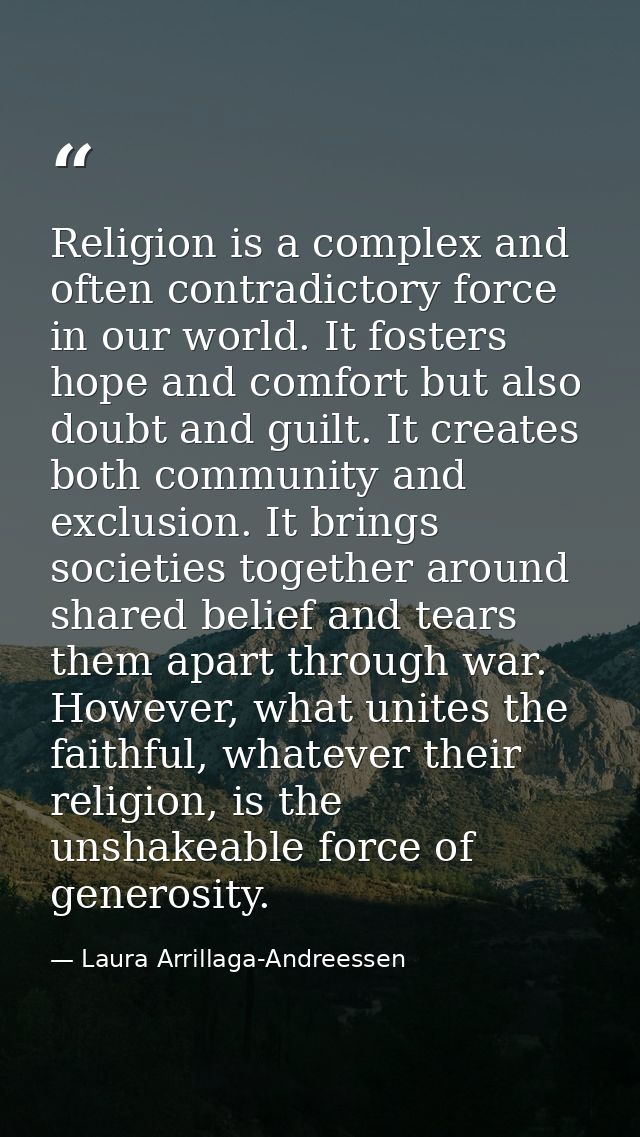 Religion is a complex and often contradictory force in our world. It fosters hope and comfort but also doubt and guilt.  — Laura Arrillaga-Andreessen