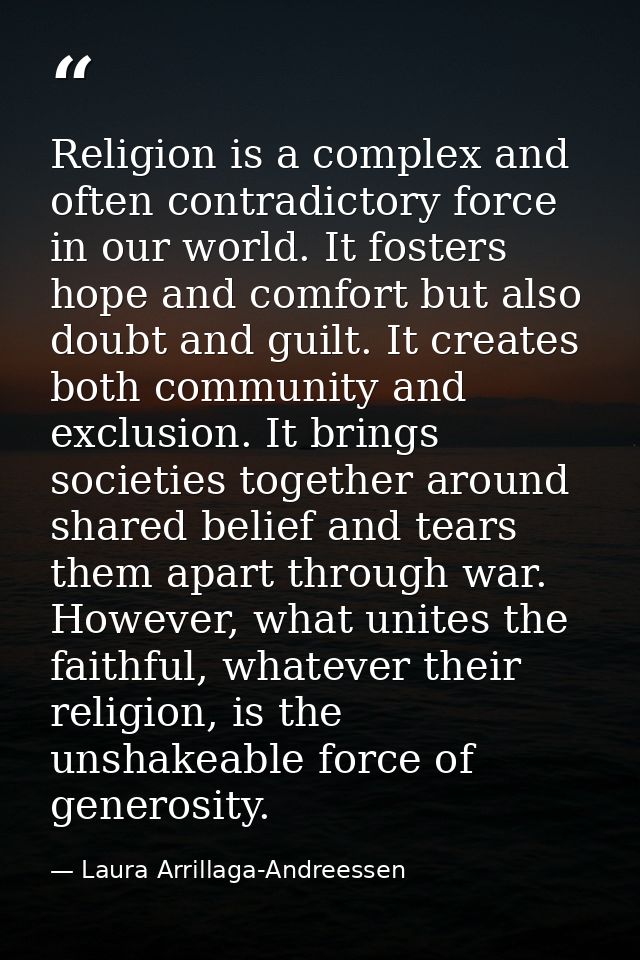 Religion is a complex and often contradictory force in our world. It fosters hope and comfort but also doubt and guilt.  — Laura Arrillaga-Andreessen