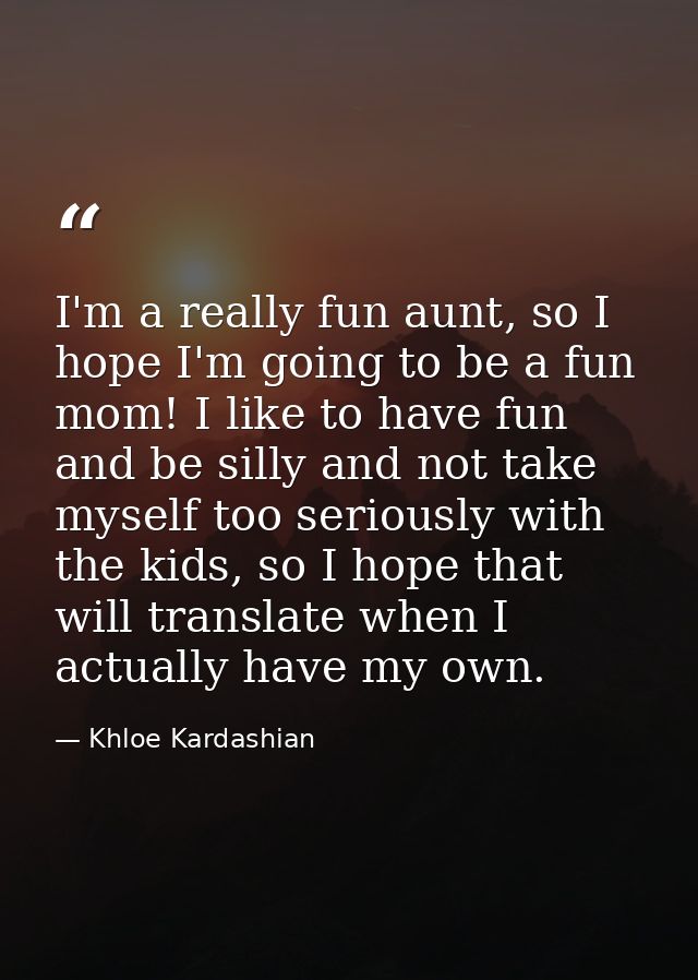 I'm a really fun aunt, so I hope I'm going to be a fun mom! I like to have fun and be silly and not take myself too seri — Khloe Kardashian