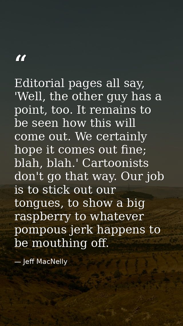 Editorial pages all say, 'Well, the other guy has a point, too. It remains to be seen how this will come out. We certain — Jeff MacNelly