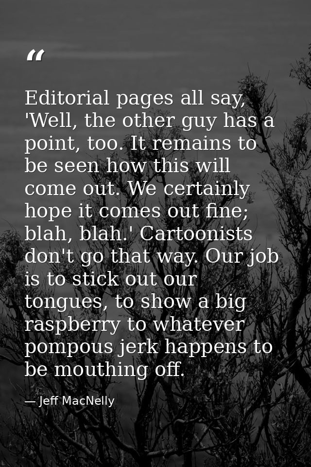 Editorial pages all say, 'Well, the other guy has a point, too. It remains to be seen how this will come out. We certain — Jeff MacNelly