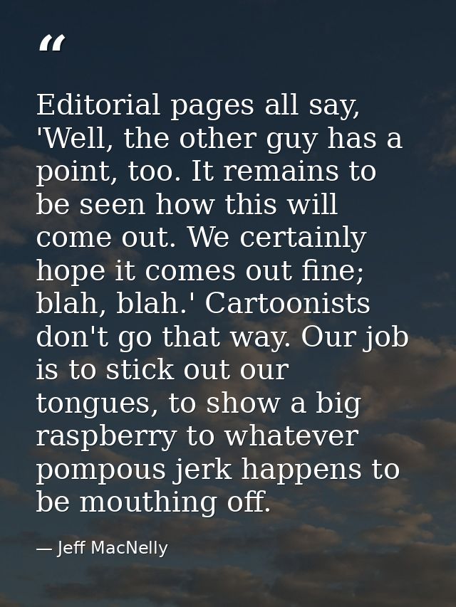 Editorial pages all say, 'Well, the other guy has a point, too. It remains to be seen how this will come out. We certain — Jeff MacNelly