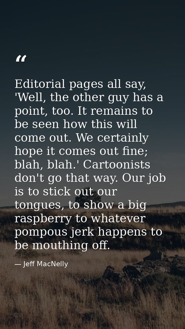 Editorial pages all say, 'Well, the other guy has a point, too. It remains to be seen how this will come out. We certain — Jeff MacNelly