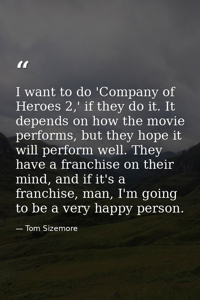 I want to do 'Company of Heroes 2,' if they do it. It depends on how the movie performs, but they hope it will perform w — Tom Sizemore