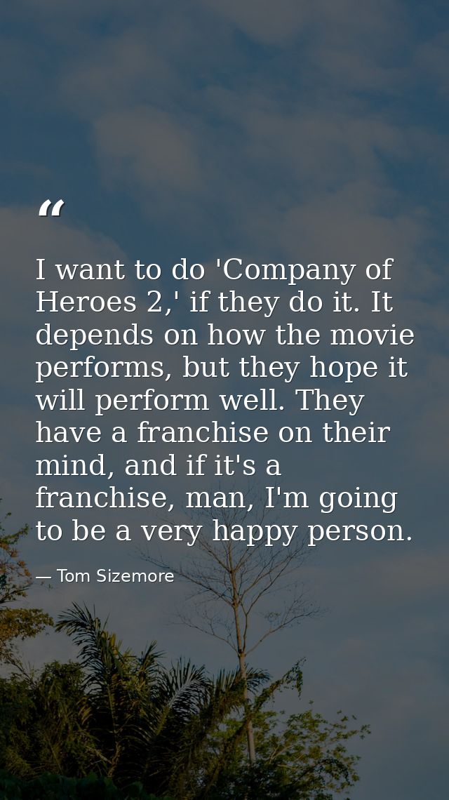 I want to do 'Company of Heroes 2,' if they do it. It depends on how the movie performs, but they hope it will perform w — Tom Sizemore