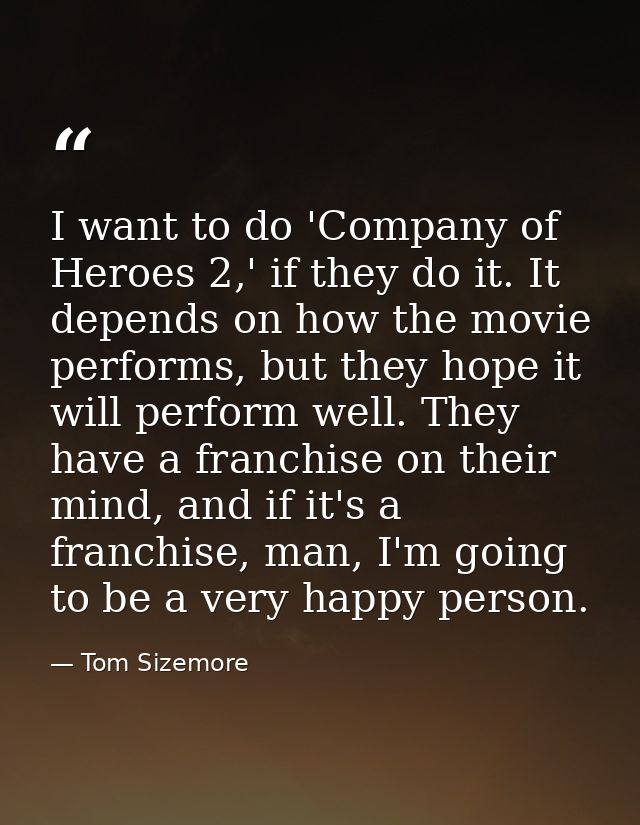 I want to do 'Company of Heroes 2,' if they do it. It depends on how the movie performs, but they hope it will perform w — Tom Sizemore
