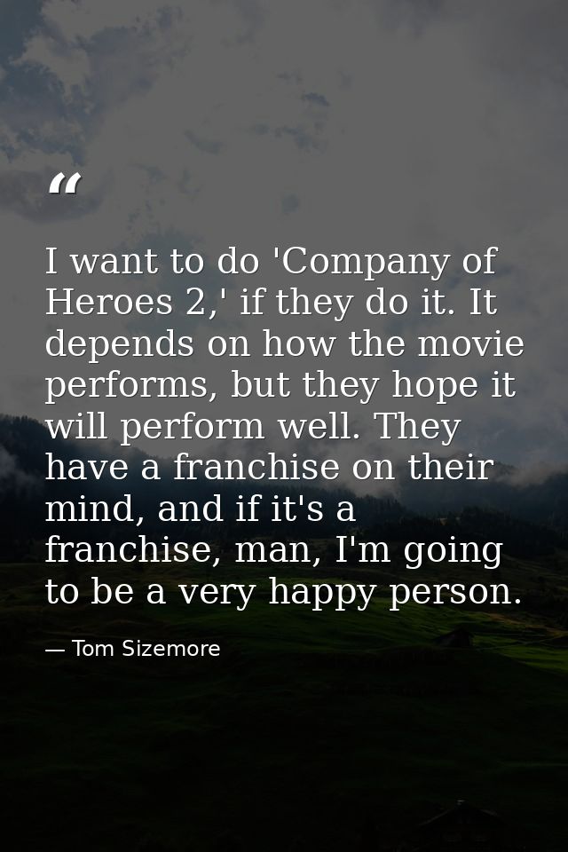 I want to do 'Company of Heroes 2,' if they do it. It depends on how the movie performs, but they hope it will perform w — Tom Sizemore