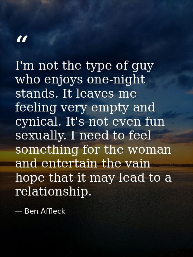 I'm not the type of guy who enjoys one-night stands. It leaves me feeling very empty and cynical. It's not even fun sexu — Ben Affleck