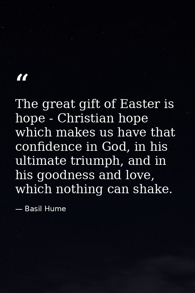 The great gift of Easter is hope - Christian hope which makes us have that confidence in God, in his ultimate triumph, a — Basil Hume
