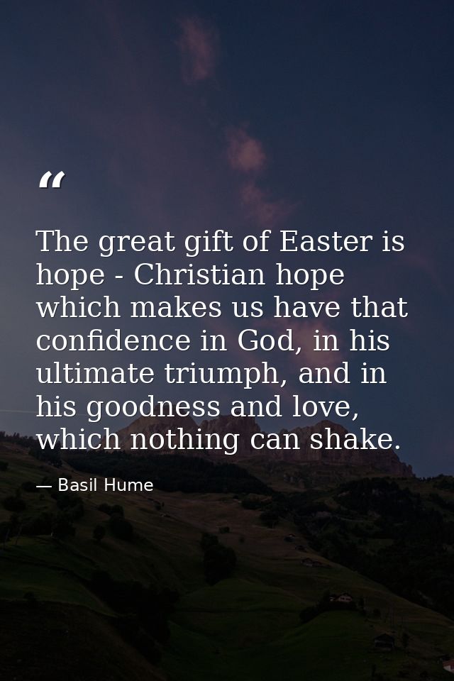 The great gift of Easter is hope - Christian hope which makes us have that confidence in God, in his ultimate triumph, a — Basil Hume