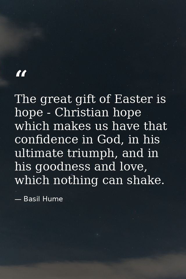 The great gift of Easter is hope - Christian hope which makes us have that confidence in God, in his ultimate triumph, a — Basil Hume