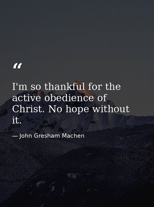 I'm so thankful for the active obedience of Christ. No hope without it. — John Gresham Machen