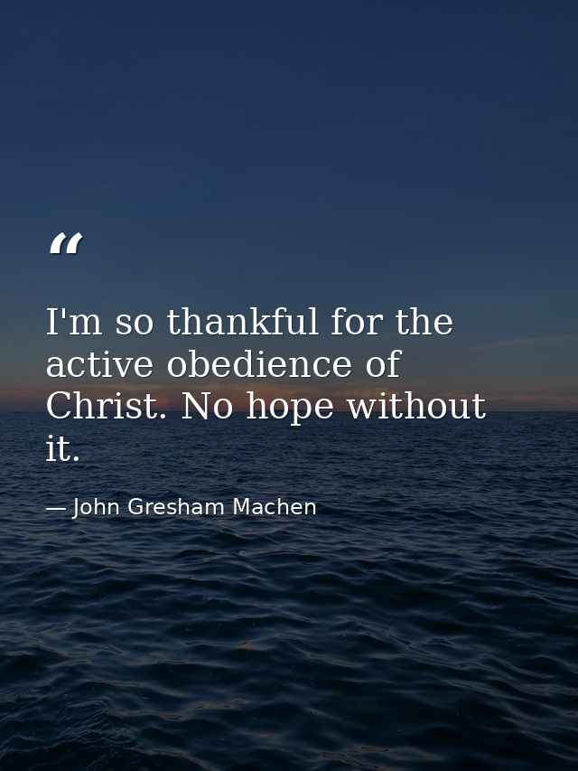 I'm so thankful for the active obedience of Christ. No hope without it. — John Gresham Machen
