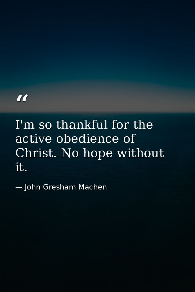 I'm so thankful for the active obedience of Christ. No hope without it. — John Gresham Machen