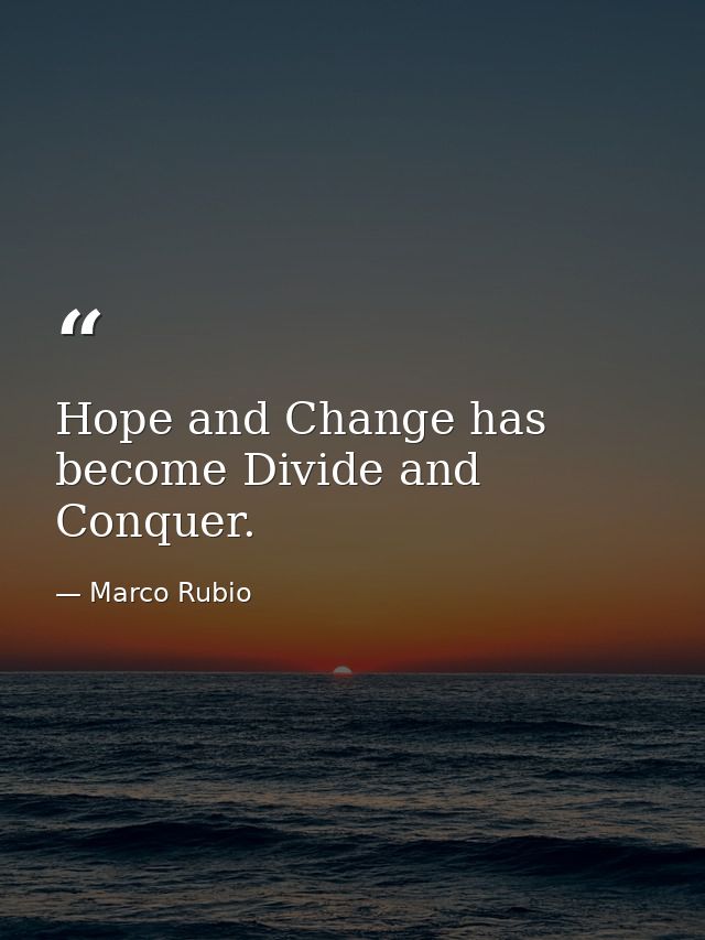 Hope and Change has become Divide and Conquer. — Marco Rubio