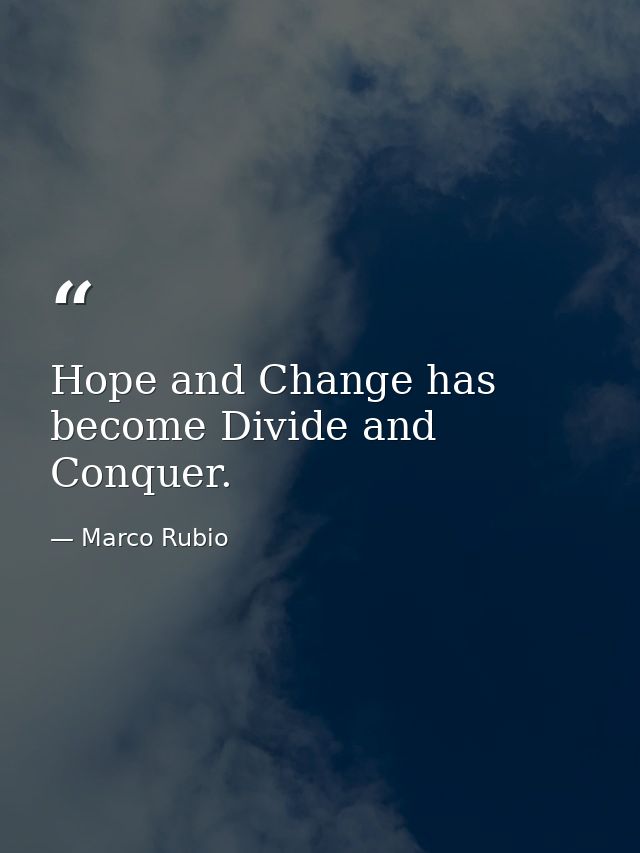 Hope and Change has become Divide and Conquer. — Marco Rubio