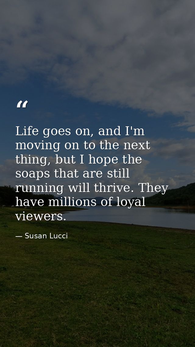 Life goes on, and I'm moving on to the next thing, but I hope the soaps that are still running will thrive. They have mi — Susan Lucci