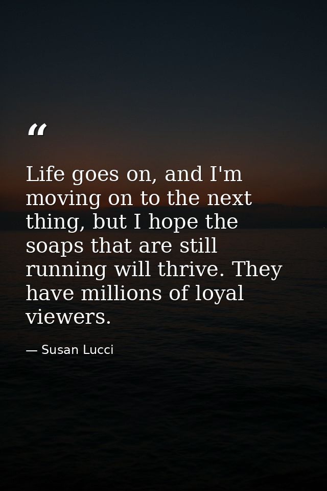 Life goes on, and I'm moving on to the next thing, but I hope the soaps that are still running will thrive. They have mi — Susan Lucci