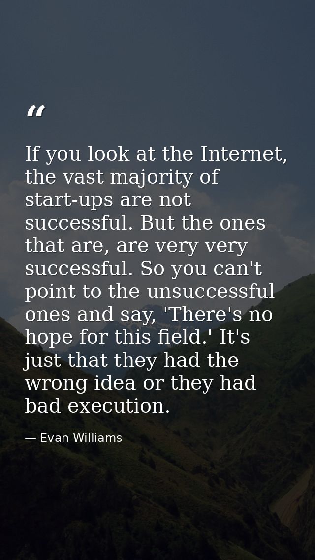 If you look at the Internet, the vast majority of start-ups are not successful. But the ones that are, are very very suc — Evan Williams