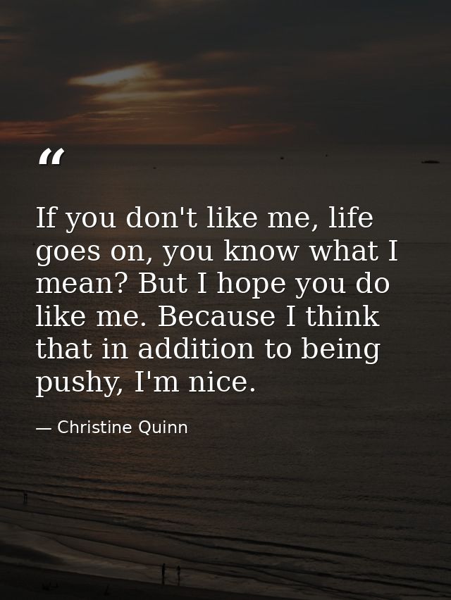 If you don't like me, life goes on, you know what I mean? But I hope you do like me. Because I think that in addition to — Christine Quinn