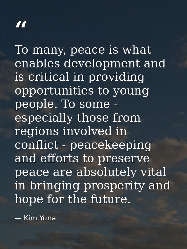 To many, peace is what enables development and is critical in providing opportunities to young people. To some - especia — Kim Yuna