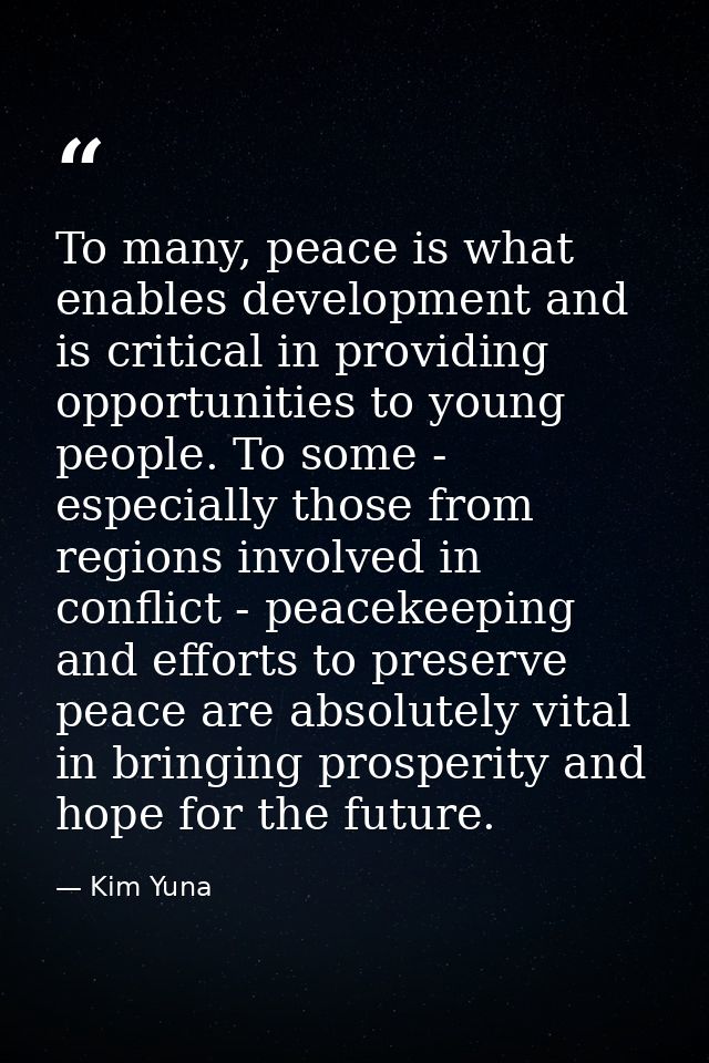 To many, peace is what enables development and is critical in providing opportunities to young people. To some - especia — Kim Yuna