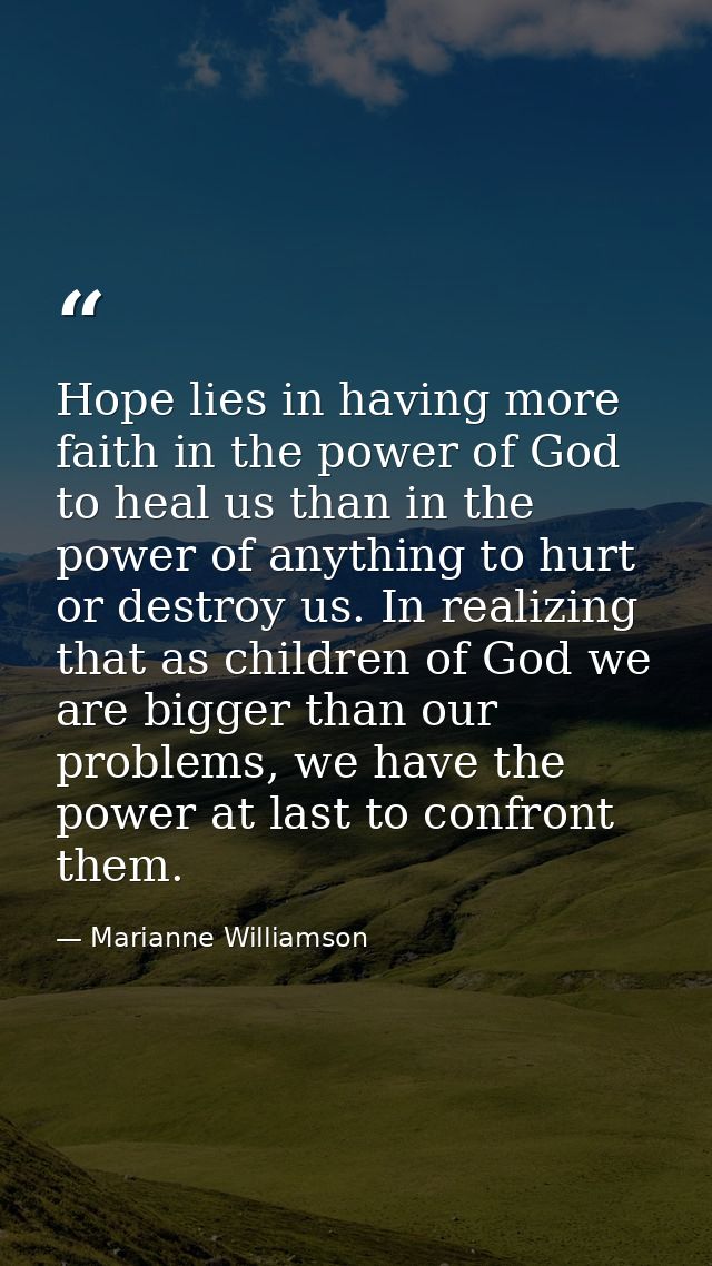 Hope lies in having more faith in the power of God to heal us than in the power of anything to hurt or destroy us. In re — Marianne Williamson
