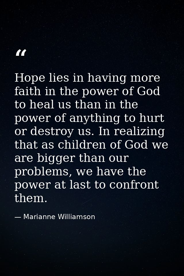 Hope lies in having more faith in the power of God to heal us than in the power of anything to hurt or destroy us. In re — Marianne Williamson