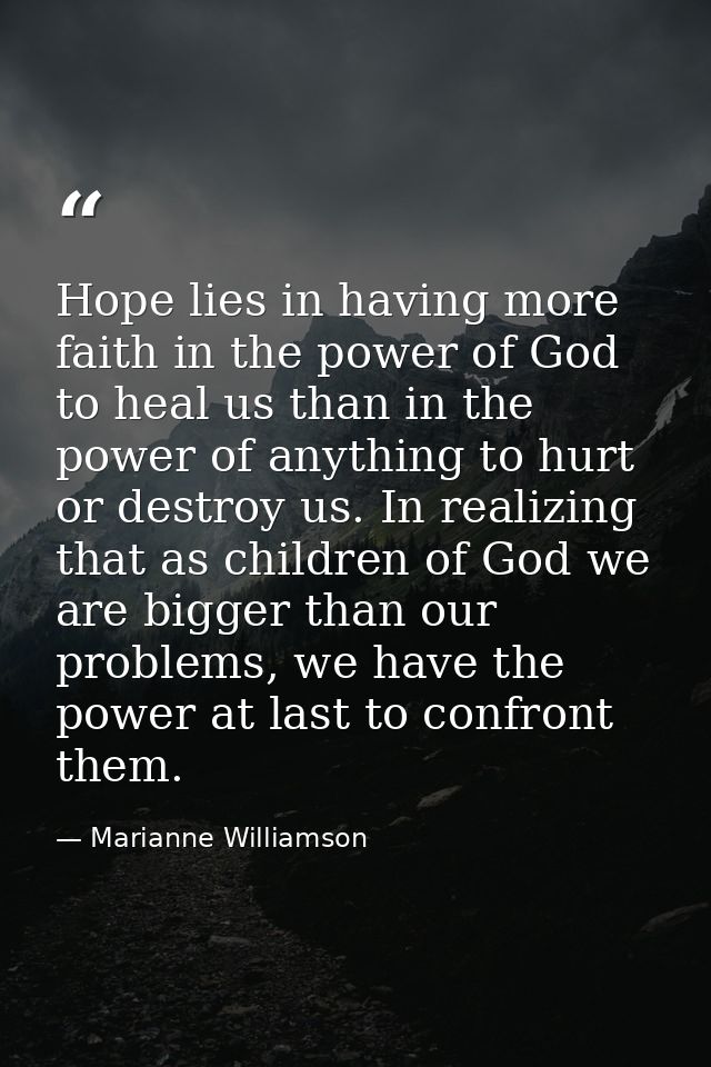 Hope lies in having more faith in the power of God to heal us than in the power of anything to hurt or destroy us. In re — Marianne Williamson