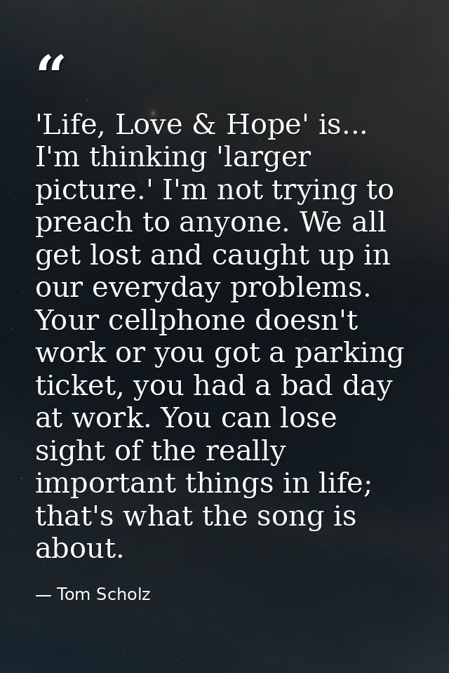 'Life, Love & Hope' is... I'm thinking 'larger picture.' I'm not trying to preach to anyone. We all get lost and caught  — Tom Scholz