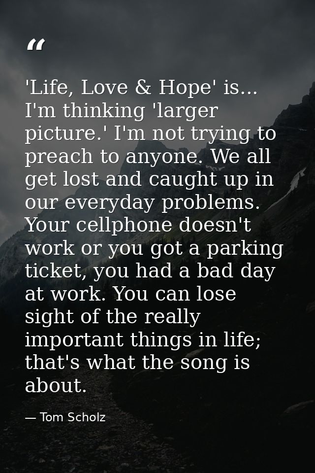 'Life, Love & Hope' is... I'm thinking 'larger picture.' I'm not trying to preach to anyone. We all get lost and caught  — Tom Scholz