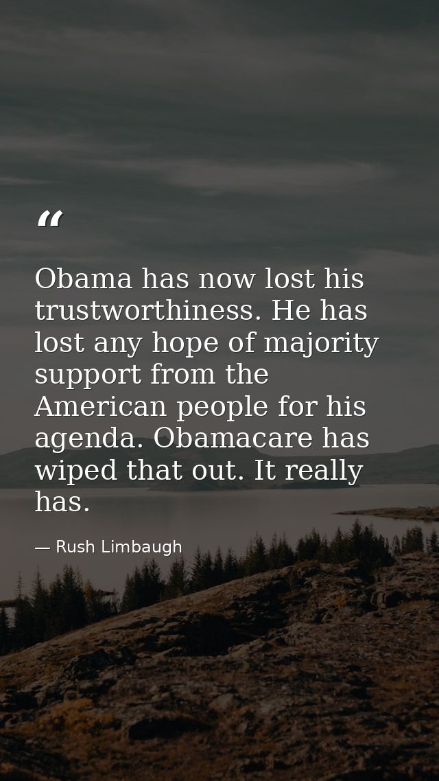 Obama has now lost his trustworthiness. He has lost any hope of majority support from the American people for his agenda — Rush Limbaugh