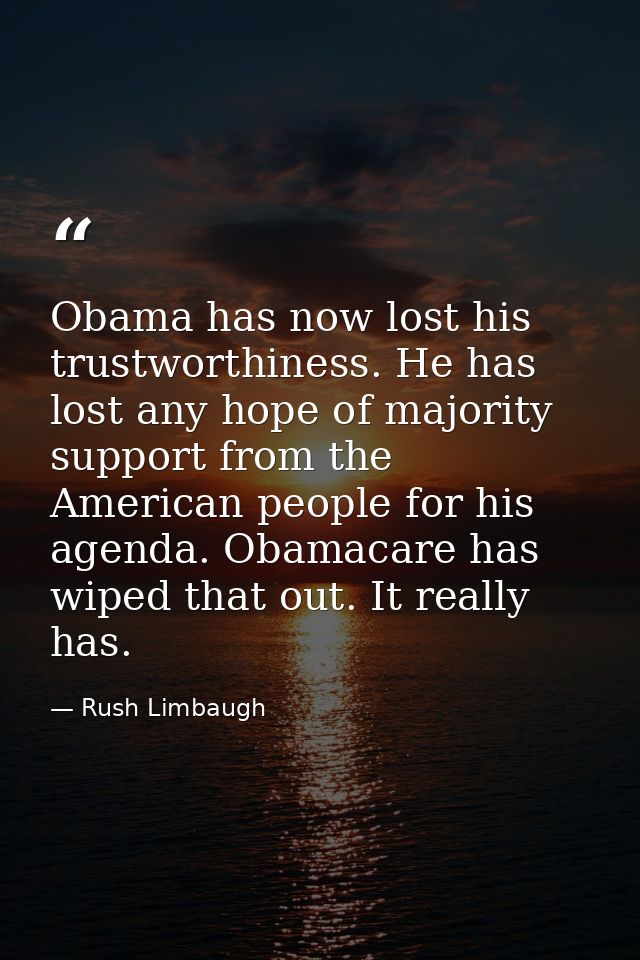 Obama has now lost his trustworthiness. He has lost any hope of majority support from the American people for his agenda — Rush Limbaugh