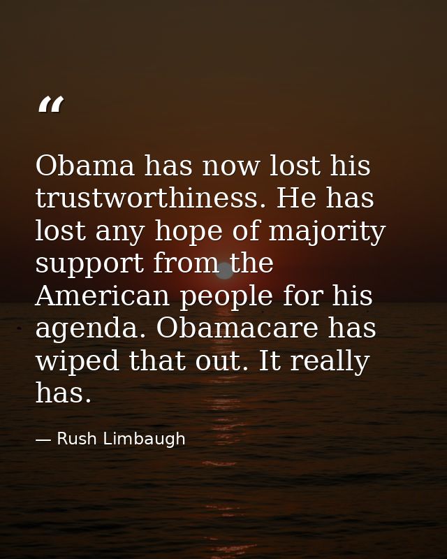 Obama has now lost his trustworthiness. He has lost any hope of majority support from the American people for his agenda — Rush Limbaugh