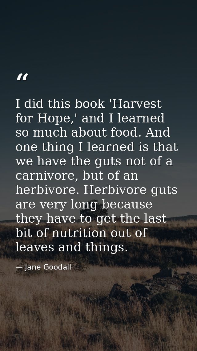 I did this book 'Harvest for Hope,' and I learned so much about food. And one thing I learned is that we have the guts n — Jane Goodall