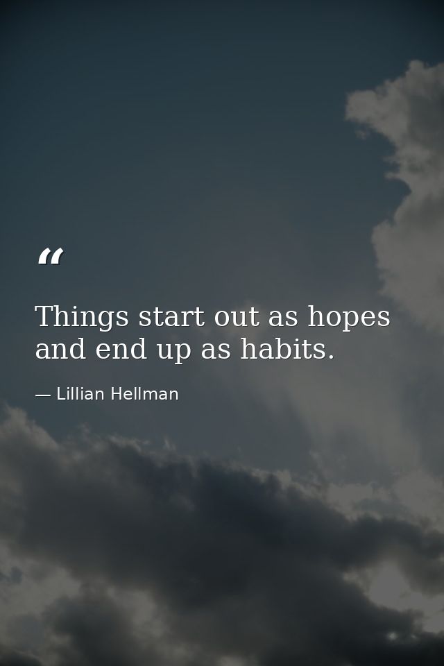 Things start out as hopes and end up as habits. — Lillian Hellman