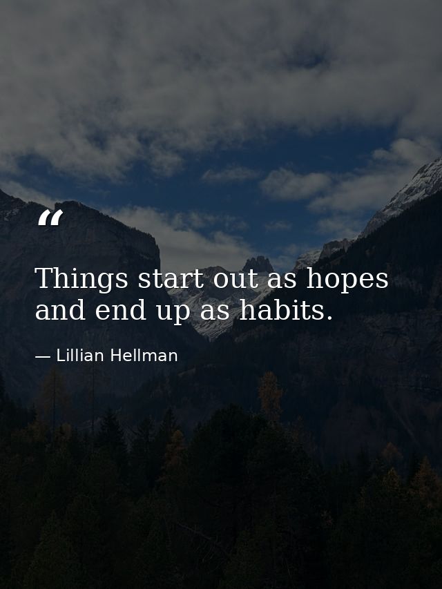 Things start out as hopes and end up as habits. — Lillian Hellman