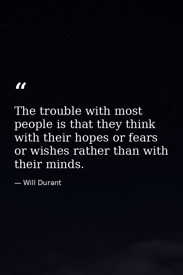 The trouble with most people is that they think with their hopes or fears or wishes rather than with their minds. — Will Durant